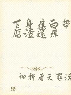 下身痒白带呈豆腐渣还痒