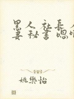 黑人 社长 人妻 秘书 嗯啊