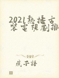 2021热播古装电视剧排行榜前十名