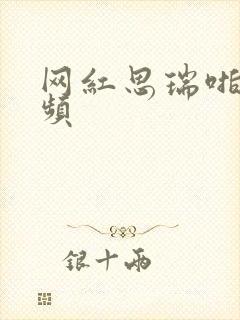 网红思瑞啪啪视频