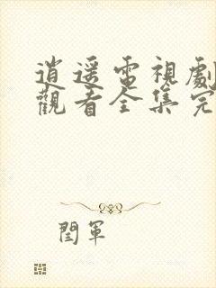 逍遥电视剧免费观看全集完整版可下载