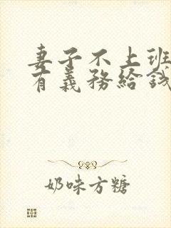 妻子不上班丈夫有义务给钱吗