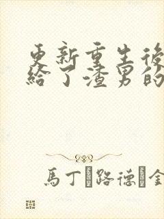 更新重生后我嫁给了渣男的死对头