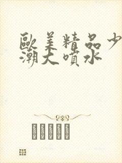 欧美精品少妇高潮大喷水