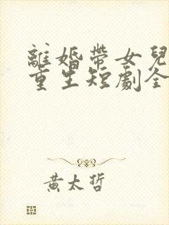 离婚带女儿涅盘重生短剧全集