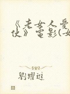 《老女人爱上小伙》电影(女爱神)