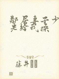 邻居妻子少妇脱光给我操