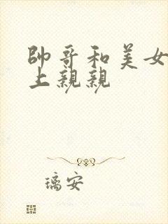 帅哥和美女在床上亲亲