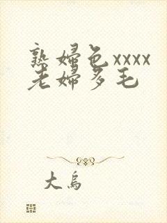 熟妇色xxxx老妇多毛