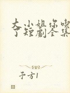 大小姐你吃错药了短剧全集免费观看