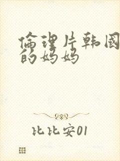 伦理片韩国朋友的妈妈