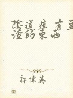 阴道痒 有豆腐渣的东西