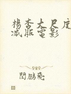 杨杏大尺度未删减版电影