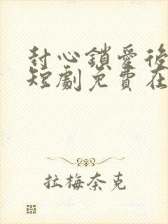 封心锁爱后开始短剧免费在线