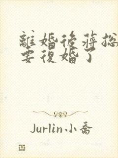 离婚后蒋总他想要复婚了