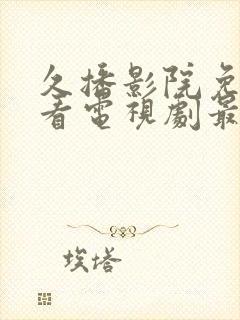 久播影院免费观看电视剧最新网站视