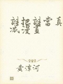 谁把谁当真无删减漫画