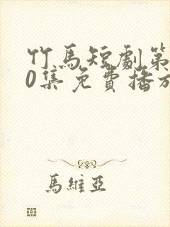 竹马短剧第100集免费播放