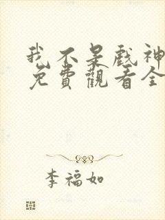 我不是戏神动漫免费观看全集