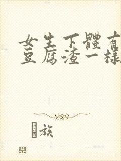 女生下体有白色豆腐渣一样的东西