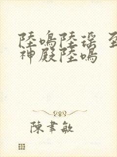 陆鸣陆瑶 至尊神殿陆鸣