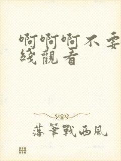 啊啊啊不要了在线观看