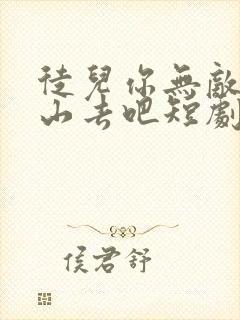 徒儿你无敌了下山去吧短剧免费高清完整版