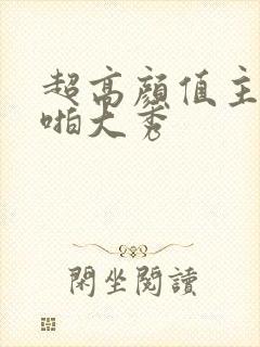 超高颜值主播啪啪大秀