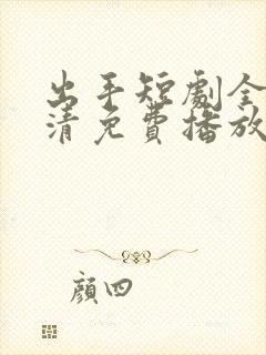 出手短剧全集高清免费播放