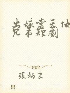 出嫁当天他的女兄弟短剧