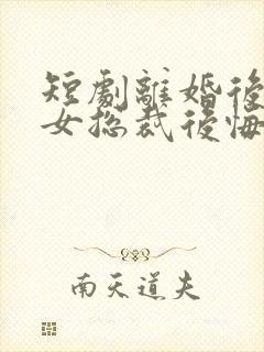 短剧离婚后高冷女总裁后悔了在线观看