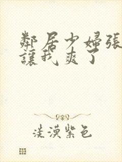 邻居少妇张开腿让我爽了