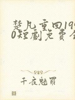 楚凡重回1990短剧免费全集