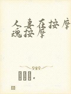 人妻在按摩师销魂按摩