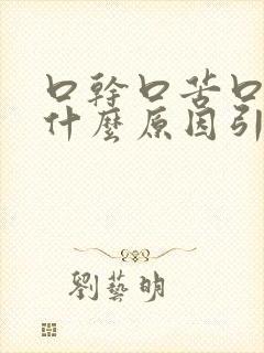 口干口苦口臭是什么原因引起的怎么治