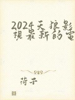 2024天狼影视最新的电视剧