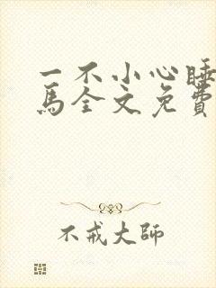 一不小心睡了竹马全文免费阅读