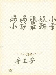 妈妈姐姐小俊的小说最新章节更新完