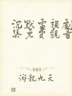 沉默电视剧25集免费观看高清