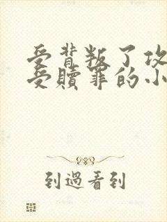 受背叛了攻黑化受赎罪的小说