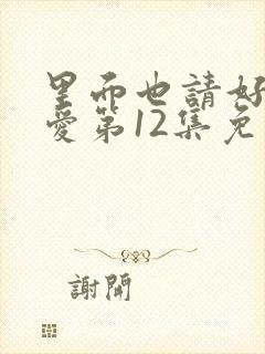 里面也请好好疼爱第12集免费观看