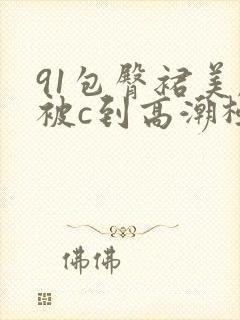 91包臀裙美腿被c到高潮极品