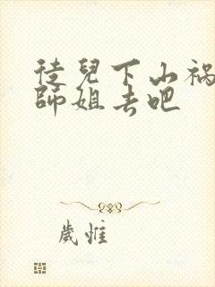 徒儿下山祸害你师姐去吧