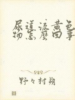 尿道流黄色分泌物怎么回事