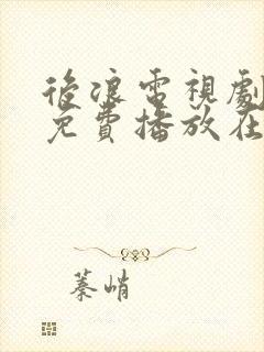 后浪电视剧全集免费播放在线