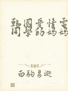 韩国爱情电影 同学的妈妈