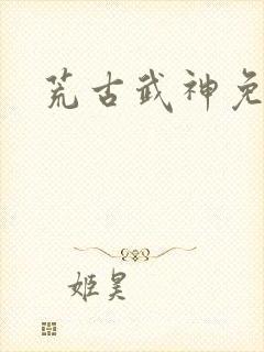 荒古武神免费看