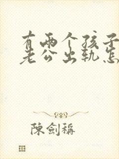 有两个孩子发现老公出轨怎么办