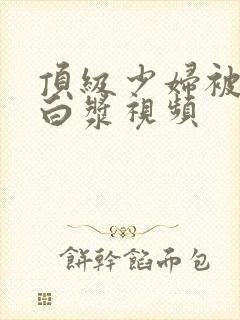 顶级少妇被插出白浆视频