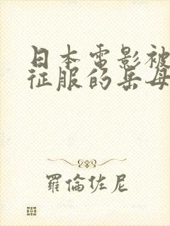 日本电影被女婿征服的岳母